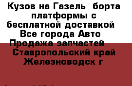 Кузов на Газель, борта,платформы с бесплатной доставкой - Все города Авто » Продажа запчастей   . Ставропольский край,Железноводск г.